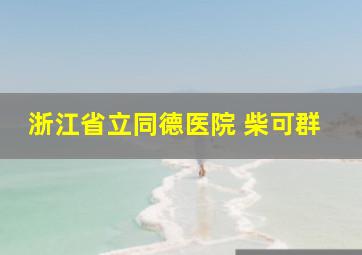 浙江省立同德医院 柴可群